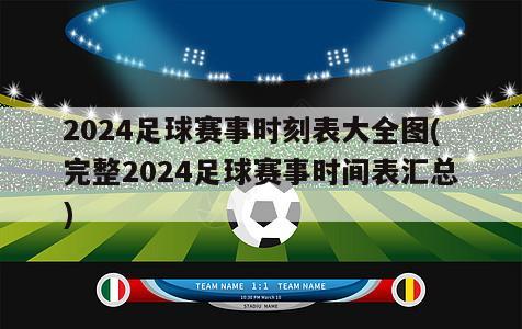 2024足球赛事时刻表大全图(完整2024足球赛事时间表汇总)