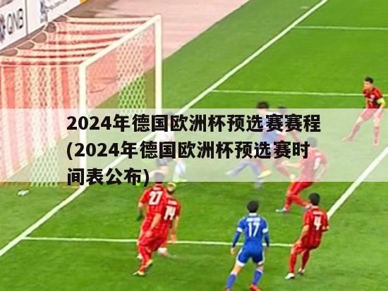 2024年德国欧洲杯预选赛赛程(2024年德国欧洲杯预选赛时间表公布)