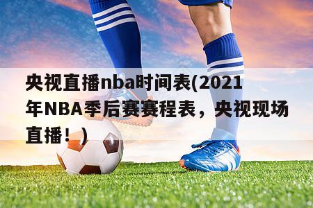 央视直播nba时间表(2021年NBA季后赛赛程表，央视现场直播！)