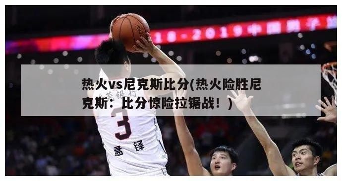 热火vs尼克斯比分(热火险胜尼克斯：比分惊险拉锯战！)