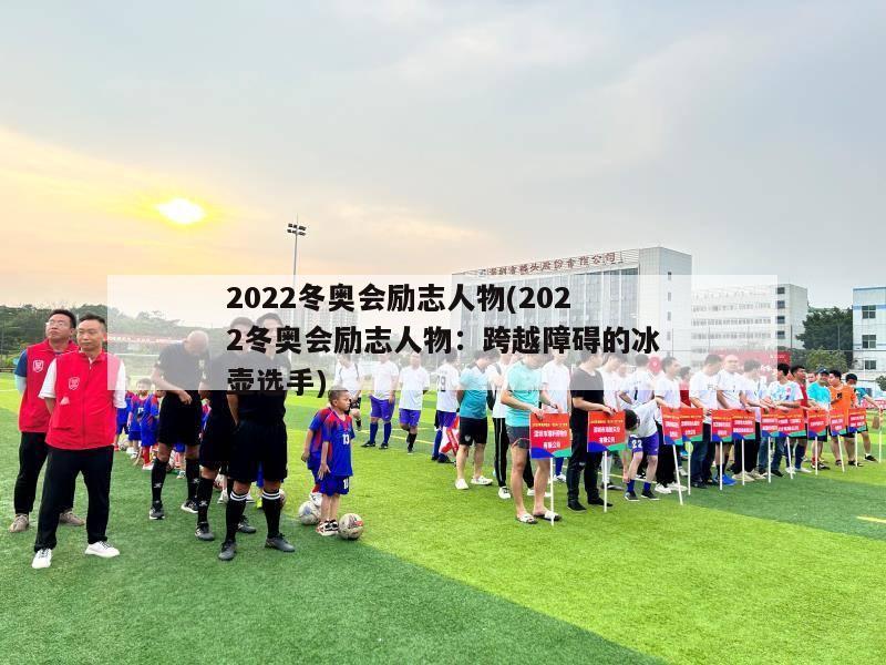 2022冬奥会励志人物(2022冬奥会励志人物：跨越障碍的冰壶选手)