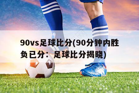 90vs足球比分(90分钟内胜负已分：足球比分揭晓)