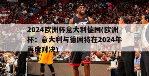 2024欧洲杯意大利德国(欧洲杯：意大利与德国将在2024年再度对决)