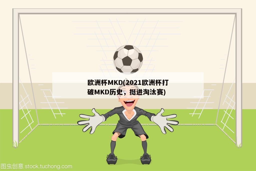 欧洲杯MKD(2021欧洲杯打破MKD历史，挺进淘汰赛)