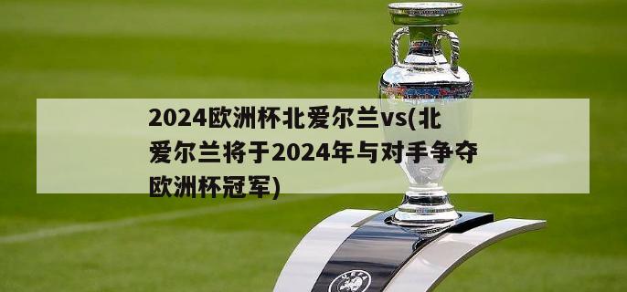 2024欧洲杯北爱尔兰vs(北爱尔兰将于2024年与对手争夺欧洲杯冠军)