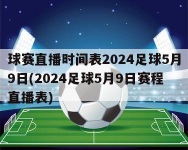 球赛直播时间表2024足球5月9日(2024足球5月9日赛程直播表)